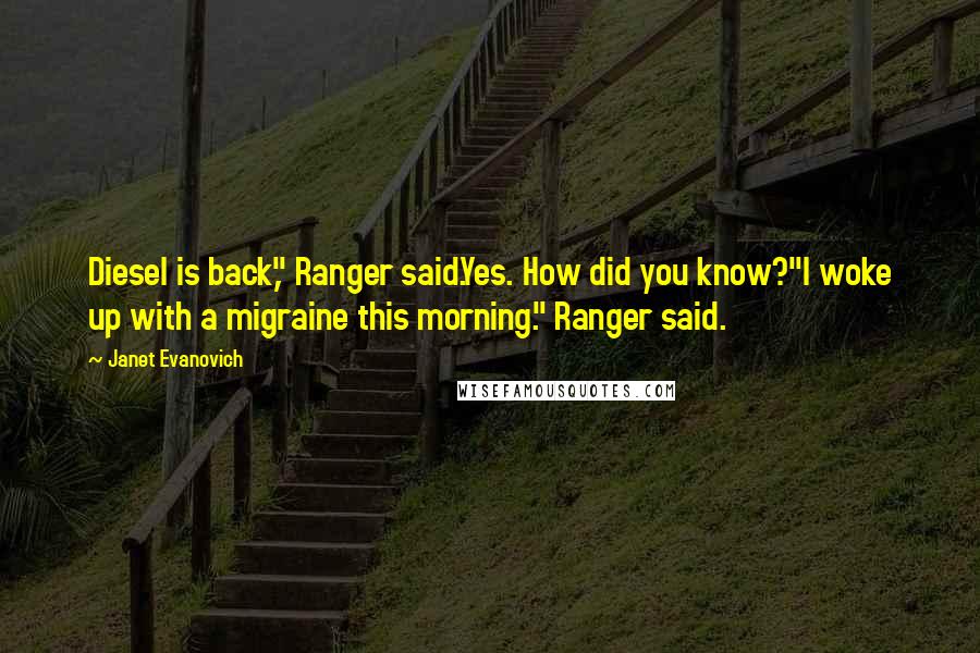 Janet Evanovich Quotes: Diesel is back," Ranger said.Yes. How did you know?"I woke up with a migraine this morning." Ranger said.