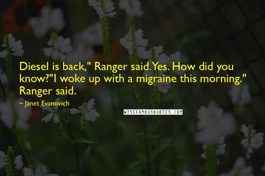 Janet Evanovich Quotes: Diesel is back," Ranger said.Yes. How did you know?"I woke up with a migraine this morning." Ranger said.
