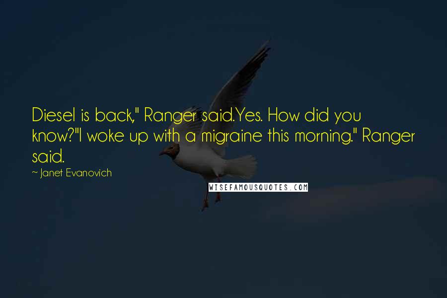 Janet Evanovich Quotes: Diesel is back," Ranger said.Yes. How did you know?"I woke up with a migraine this morning." Ranger said.