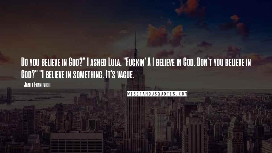 Janet Evanovich Quotes: Do you believe in God?" I asked Lula. "Fuckin' A I believe in God. Don't you believe in God?" "I believe in something. It's vague.