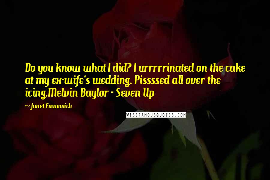 Janet Evanovich Quotes: Do you know what I did? I urrrrrinated on the cake at my ex-wife's wedding. Pissssed all over the icing.Melvin Baylor - Seven Up