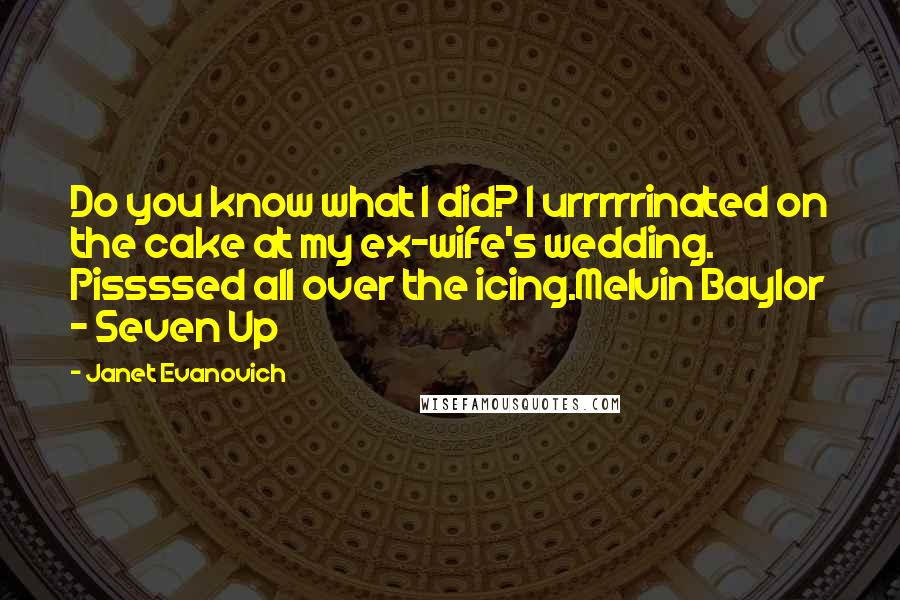 Janet Evanovich Quotes: Do you know what I did? I urrrrrinated on the cake at my ex-wife's wedding. Pissssed all over the icing.Melvin Baylor - Seven Up