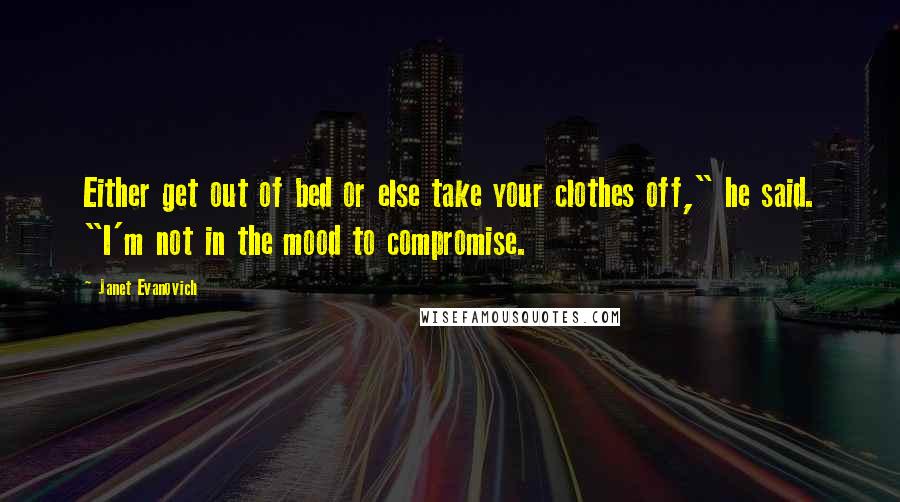 Janet Evanovich Quotes: Either get out of bed or else take your clothes off," he said. "I'm not in the mood to compromise.