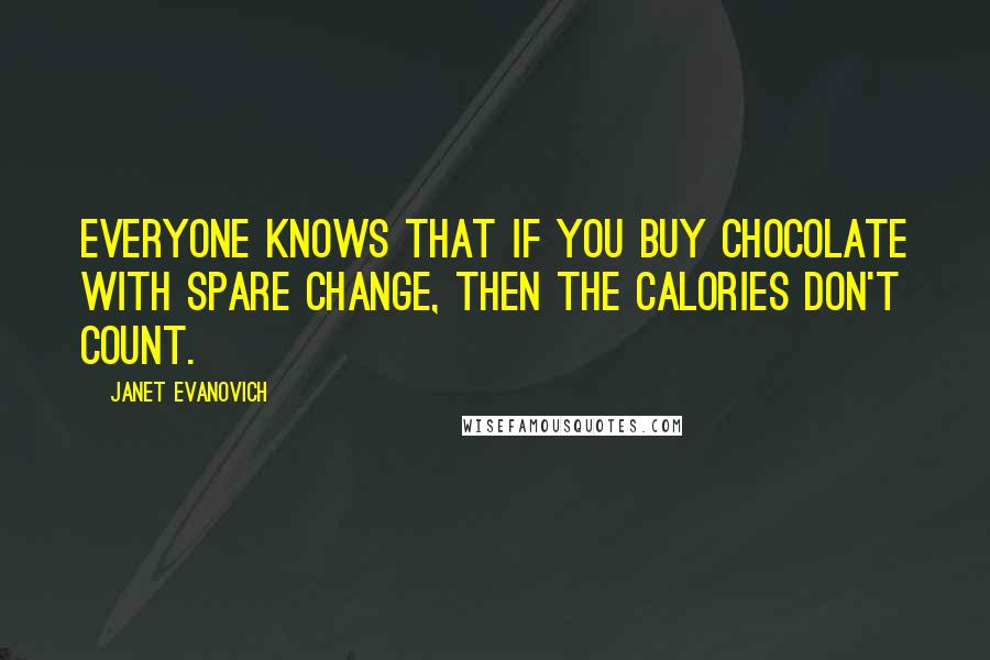 Janet Evanovich Quotes: Everyone knows that if you buy chocolate with spare change, then the calories don't count.