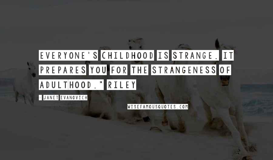 Janet Evanovich Quotes: Everyone's childhood is strange. It prepares you for the strangeness of adulthood." Riley