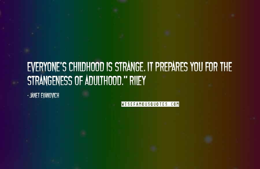Janet Evanovich Quotes: Everyone's childhood is strange. It prepares you for the strangeness of adulthood." Riley