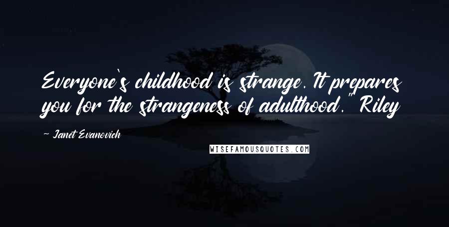 Janet Evanovich Quotes: Everyone's childhood is strange. It prepares you for the strangeness of adulthood." Riley