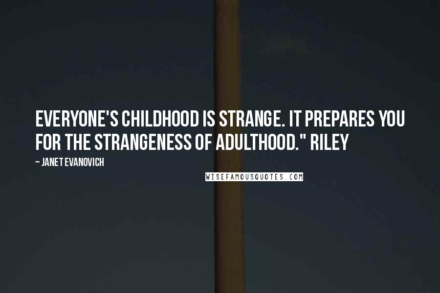 Janet Evanovich Quotes: Everyone's childhood is strange. It prepares you for the strangeness of adulthood." Riley