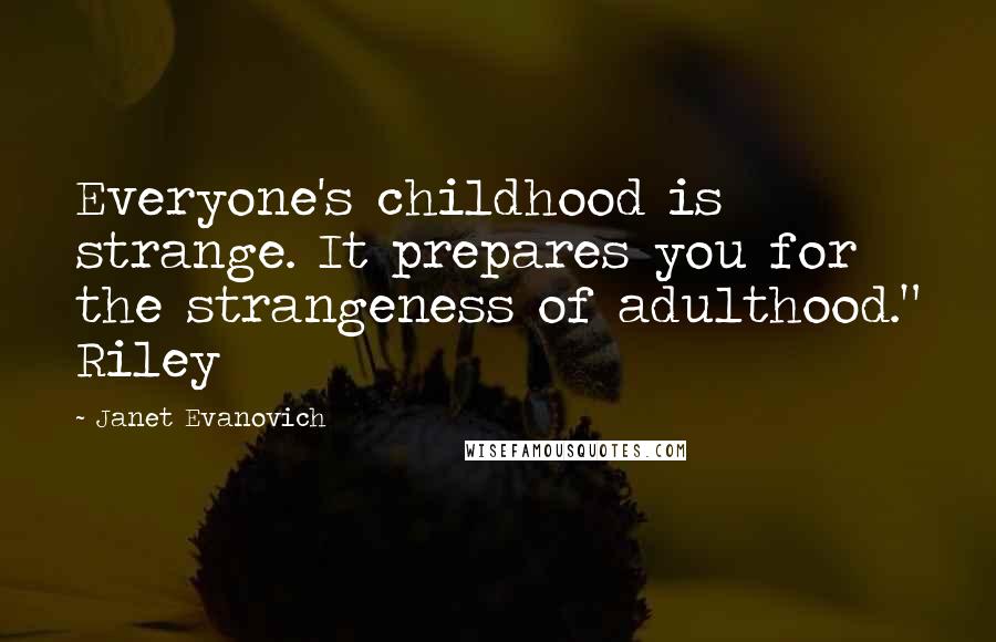 Janet Evanovich Quotes: Everyone's childhood is strange. It prepares you for the strangeness of adulthood." Riley