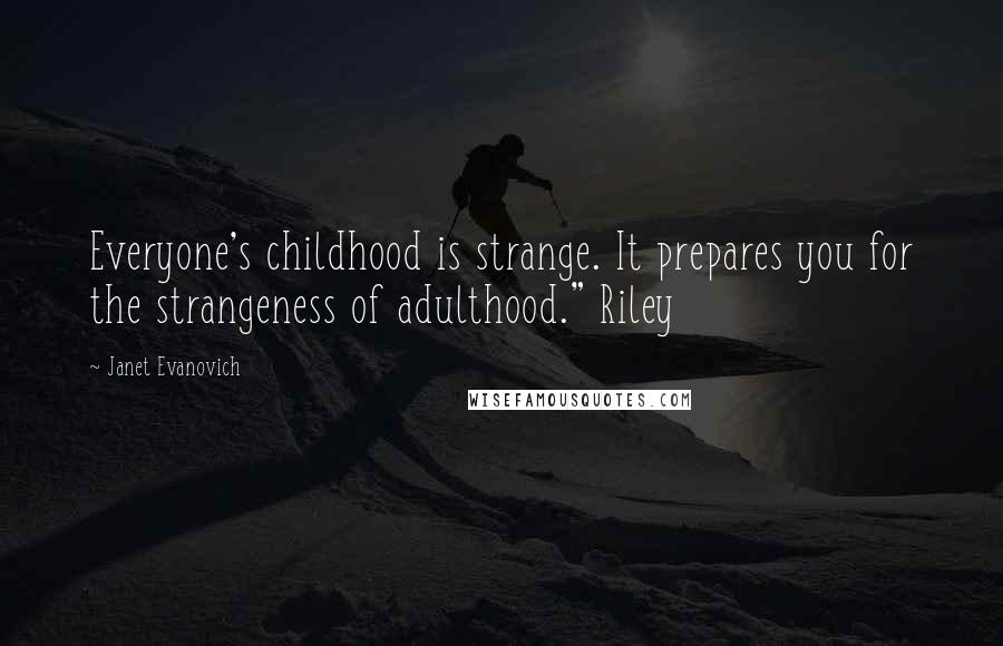 Janet Evanovich Quotes: Everyone's childhood is strange. It prepares you for the strangeness of adulthood." Riley