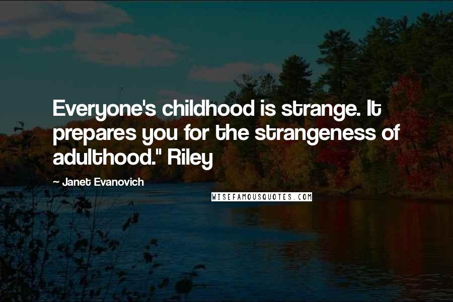 Janet Evanovich Quotes: Everyone's childhood is strange. It prepares you for the strangeness of adulthood." Riley
