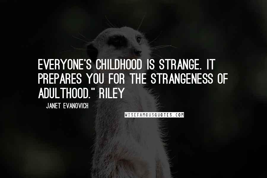 Janet Evanovich Quotes: Everyone's childhood is strange. It prepares you for the strangeness of adulthood." Riley