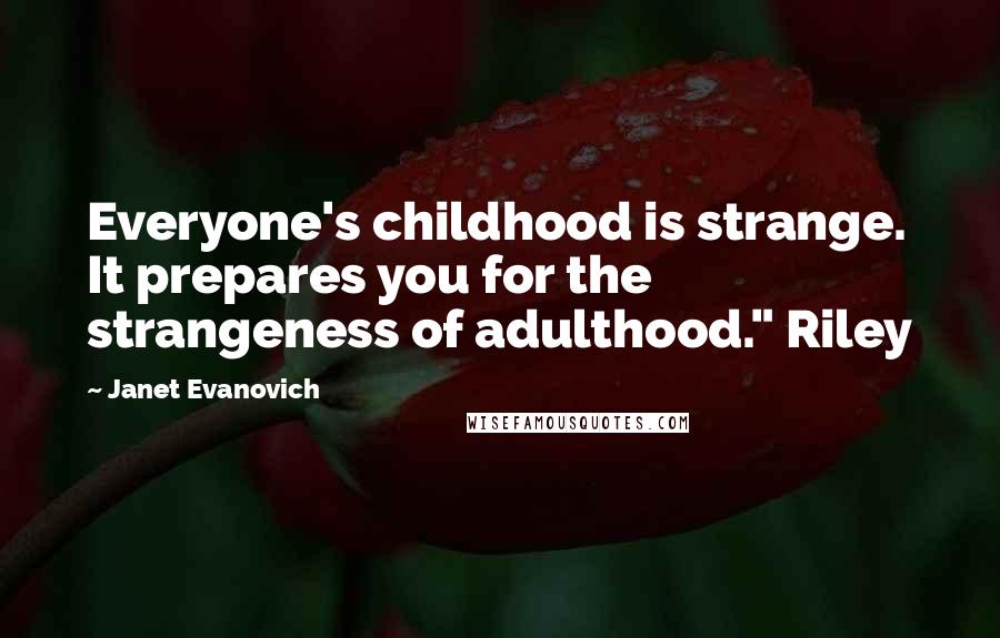 Janet Evanovich Quotes: Everyone's childhood is strange. It prepares you for the strangeness of adulthood." Riley
