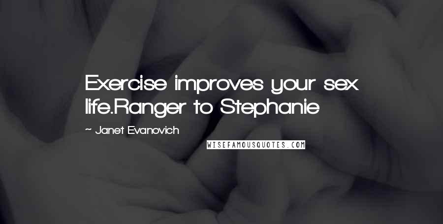 Janet Evanovich Quotes: Exercise improves your sex life.Ranger to Stephanie