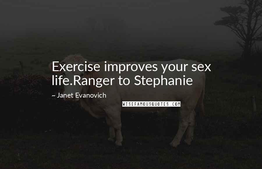 Janet Evanovich Quotes: Exercise improves your sex life.Ranger to Stephanie