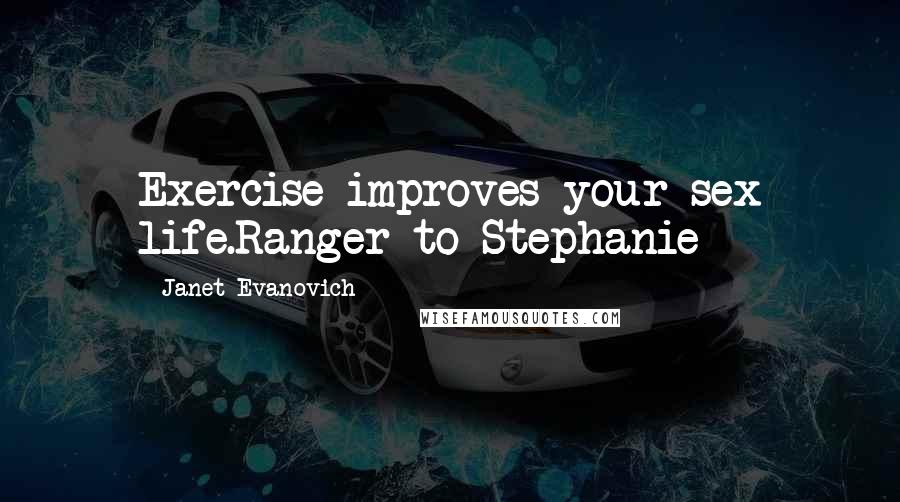 Janet Evanovich Quotes: Exercise improves your sex life.Ranger to Stephanie
