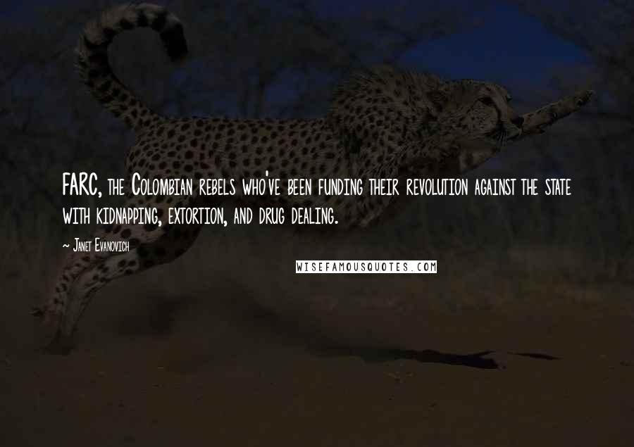 Janet Evanovich Quotes: FARC, the Colombian rebels who've been funding their revolution against the state with kidnapping, extortion, and drug dealing.