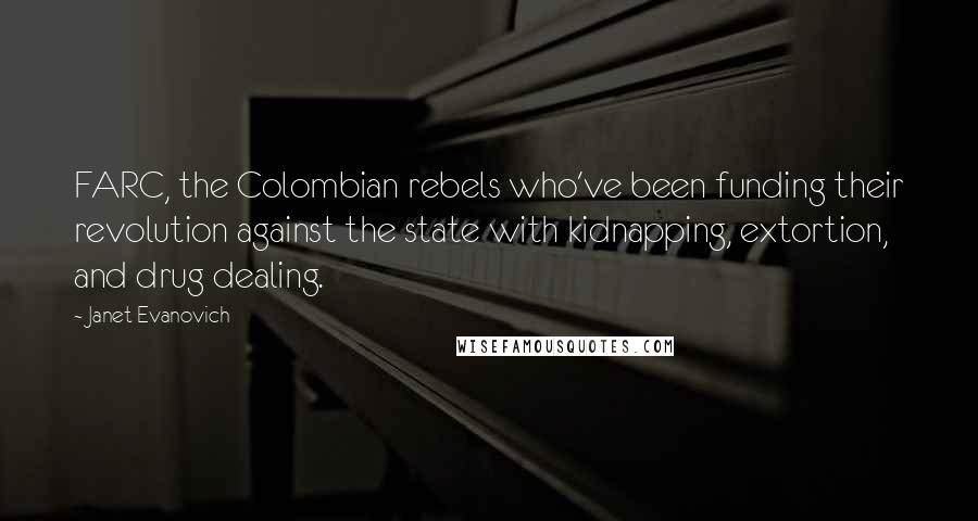 Janet Evanovich Quotes: FARC, the Colombian rebels who've been funding their revolution against the state with kidnapping, extortion, and drug dealing.