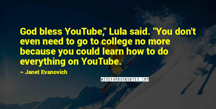 Janet Evanovich Quotes: God bless YouTube," Lula said. "You don't even need to go to college no more because you could learn how to do everything on YouTube.