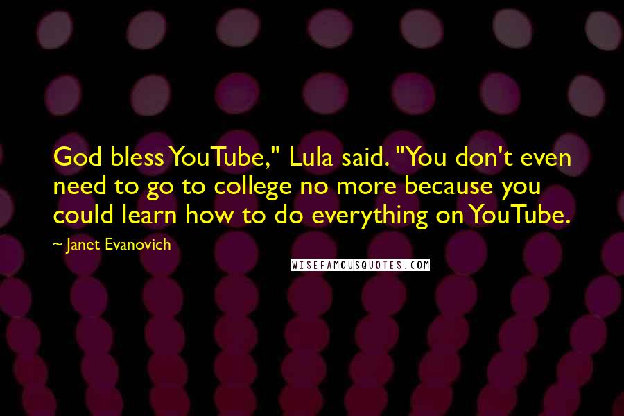 Janet Evanovich Quotes: God bless YouTube," Lula said. "You don't even need to go to college no more because you could learn how to do everything on YouTube.