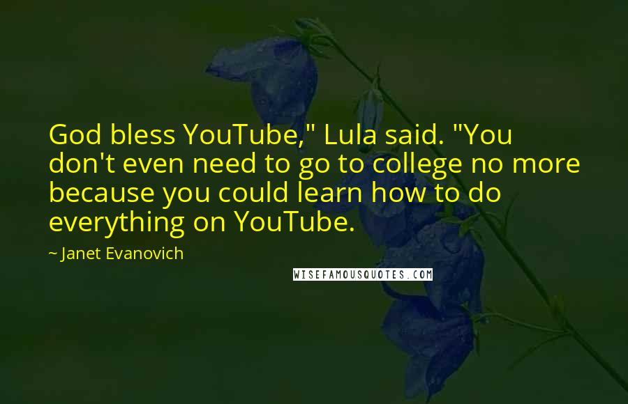 Janet Evanovich Quotes: God bless YouTube," Lula said. "You don't even need to go to college no more because you could learn how to do everything on YouTube.