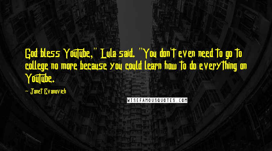Janet Evanovich Quotes: God bless YouTube," Lula said. "You don't even need to go to college no more because you could learn how to do everything on YouTube.