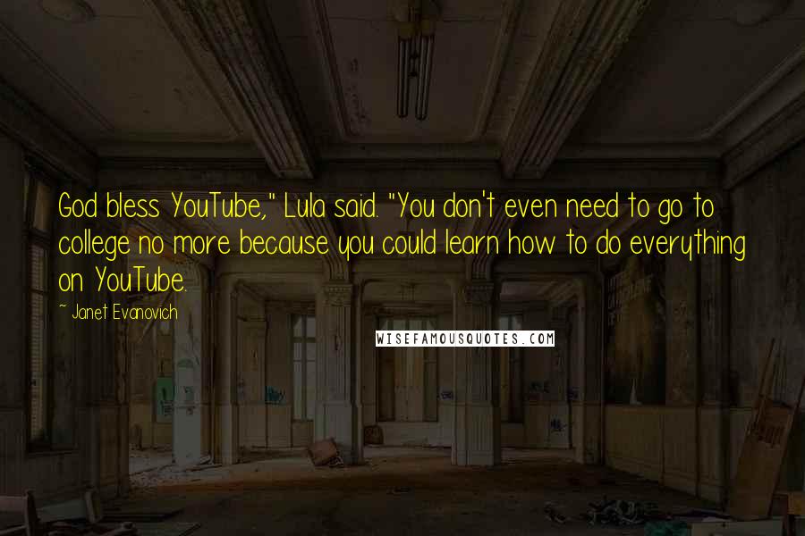 Janet Evanovich Quotes: God bless YouTube," Lula said. "You don't even need to go to college no more because you could learn how to do everything on YouTube.