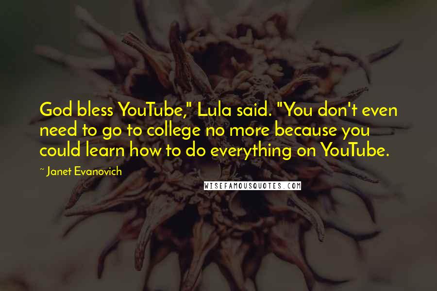 Janet Evanovich Quotes: God bless YouTube," Lula said. "You don't even need to go to college no more because you could learn how to do everything on YouTube.