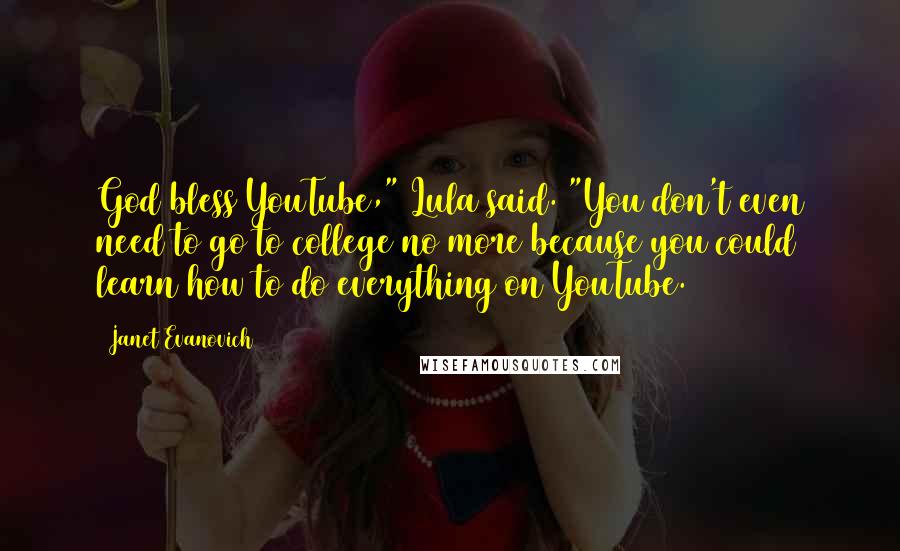 Janet Evanovich Quotes: God bless YouTube," Lula said. "You don't even need to go to college no more because you could learn how to do everything on YouTube.