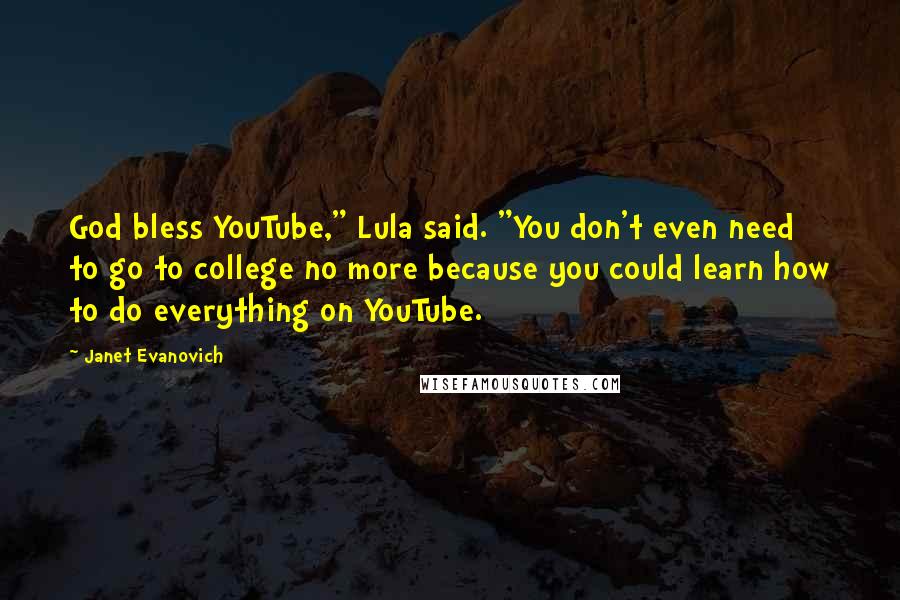 Janet Evanovich Quotes: God bless YouTube," Lula said. "You don't even need to go to college no more because you could learn how to do everything on YouTube.
