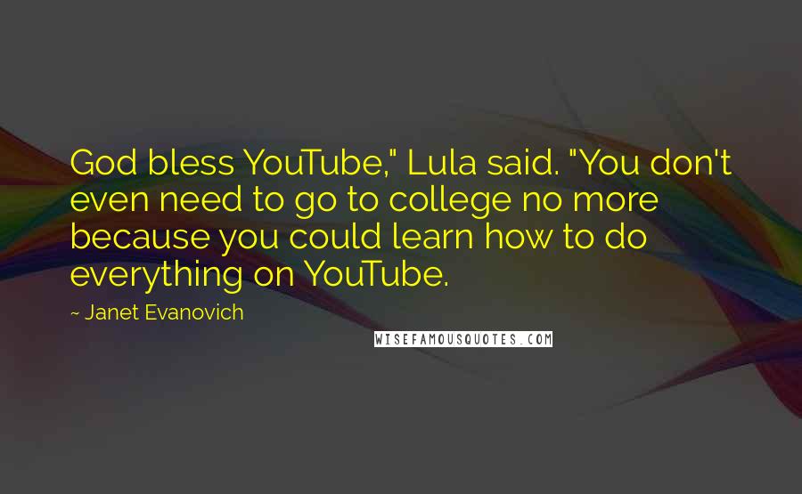 Janet Evanovich Quotes: God bless YouTube," Lula said. "You don't even need to go to college no more because you could learn how to do everything on YouTube.