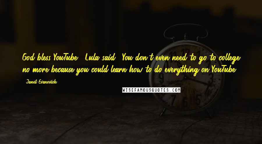 Janet Evanovich Quotes: God bless YouTube," Lula said. "You don't even need to go to college no more because you could learn how to do everything on YouTube.
