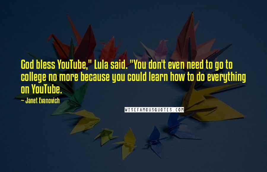 Janet Evanovich Quotes: God bless YouTube," Lula said. "You don't even need to go to college no more because you could learn how to do everything on YouTube.