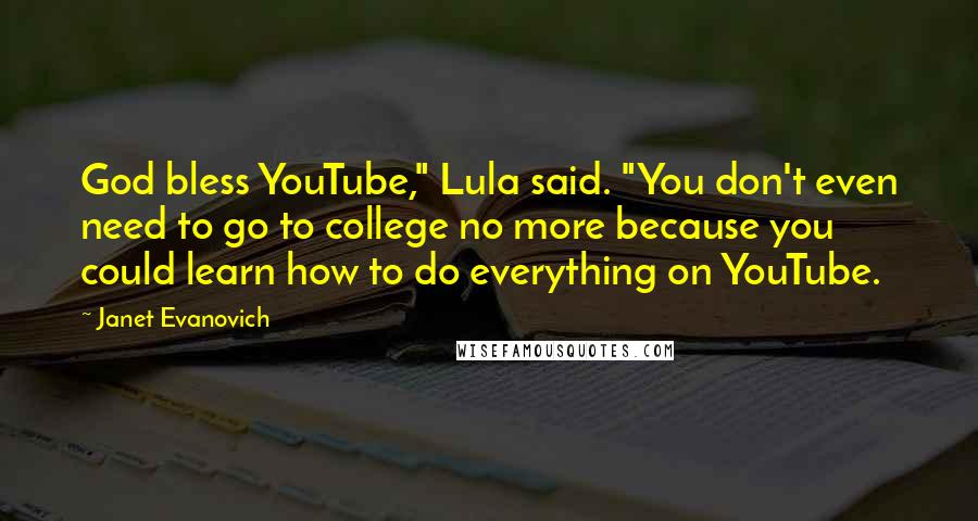 Janet Evanovich Quotes: God bless YouTube," Lula said. "You don't even need to go to college no more because you could learn how to do everything on YouTube.