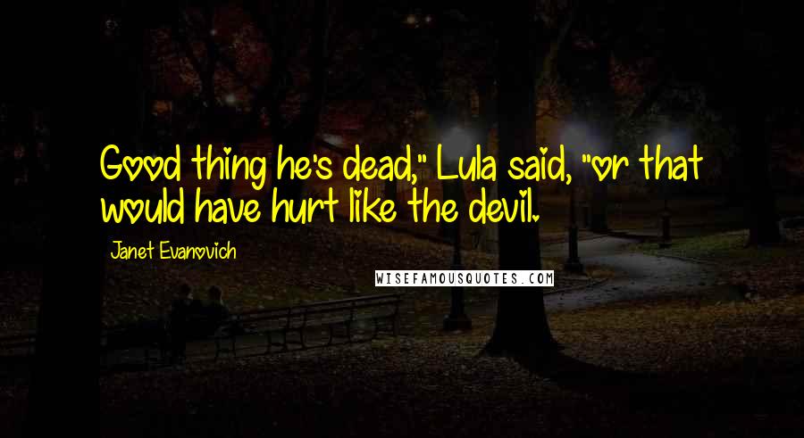 Janet Evanovich Quotes: Good thing he's dead," Lula said, "or that would have hurt like the devil.