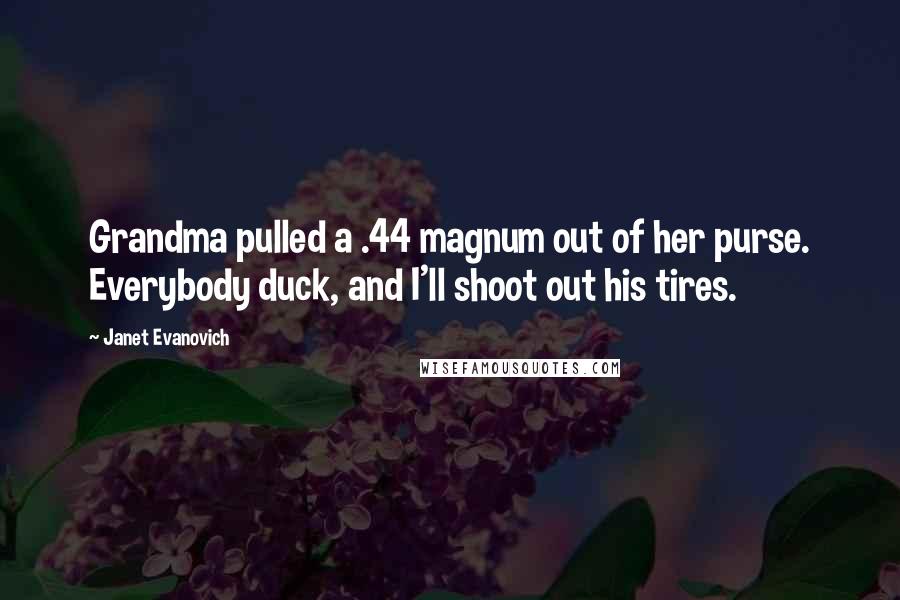 Janet Evanovich Quotes: Grandma pulled a .44 magnum out of her purse. Everybody duck, and I'll shoot out his tires.
