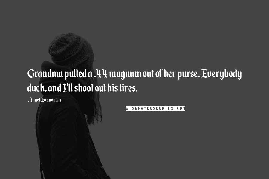 Janet Evanovich Quotes: Grandma pulled a .44 magnum out of her purse. Everybody duck, and I'll shoot out his tires.