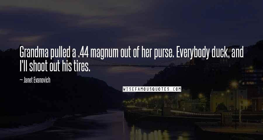 Janet Evanovich Quotes: Grandma pulled a .44 magnum out of her purse. Everybody duck, and I'll shoot out his tires.