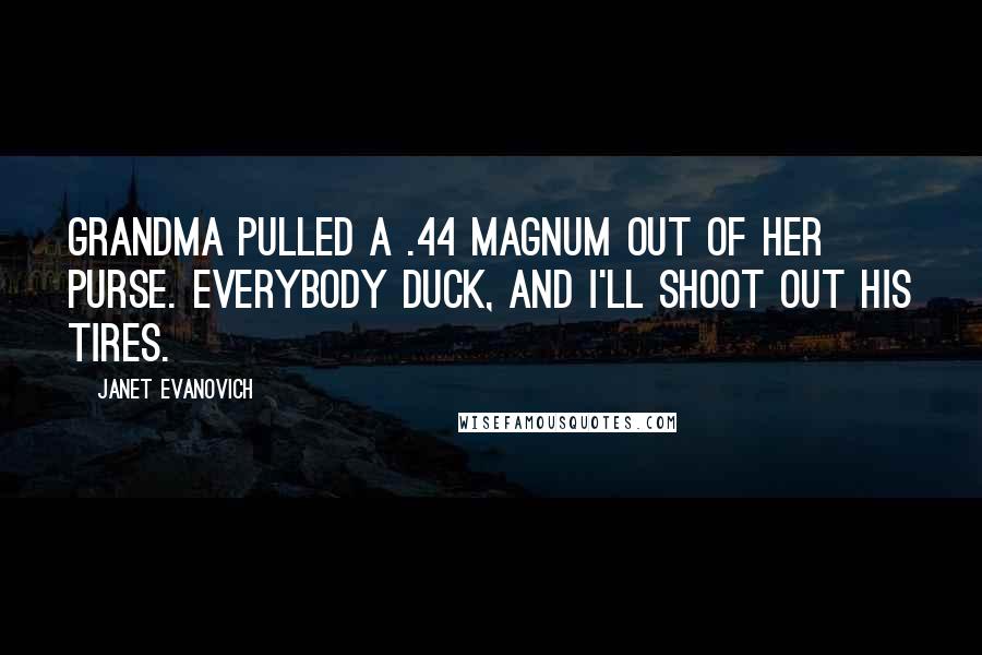 Janet Evanovich Quotes: Grandma pulled a .44 magnum out of her purse. Everybody duck, and I'll shoot out his tires.