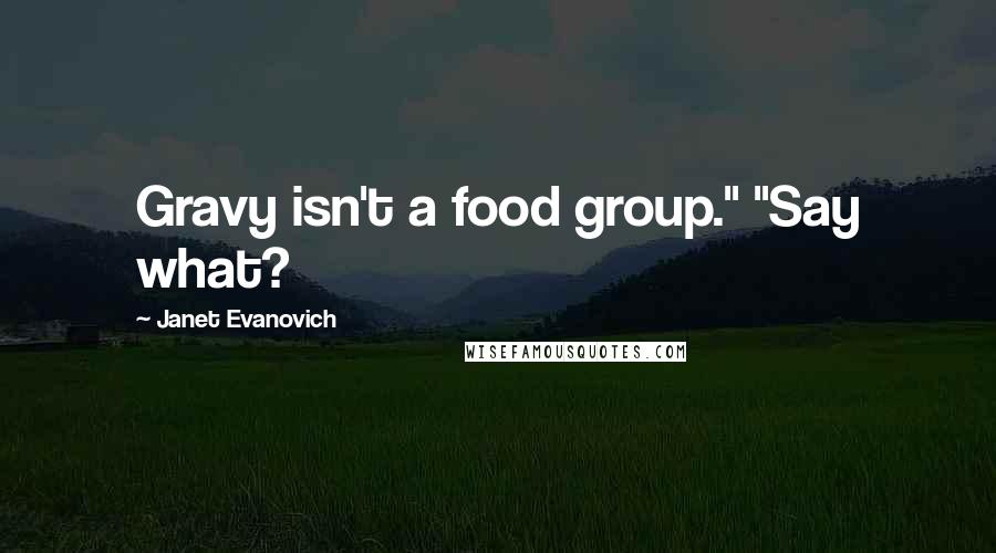 Janet Evanovich Quotes: Gravy isn't a food group." "Say what?
