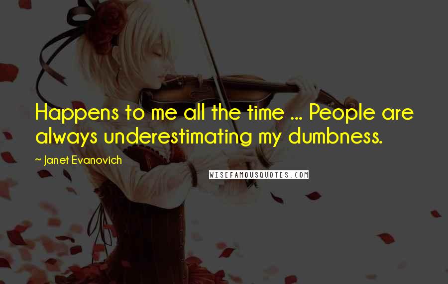 Janet Evanovich Quotes: Happens to me all the time ... People are always underestimating my dumbness.