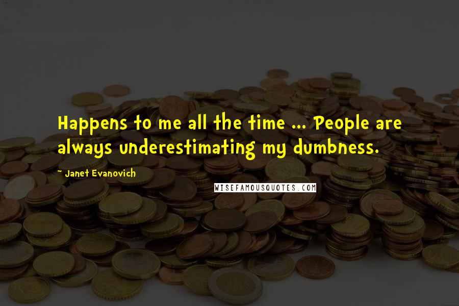 Janet Evanovich Quotes: Happens to me all the time ... People are always underestimating my dumbness.