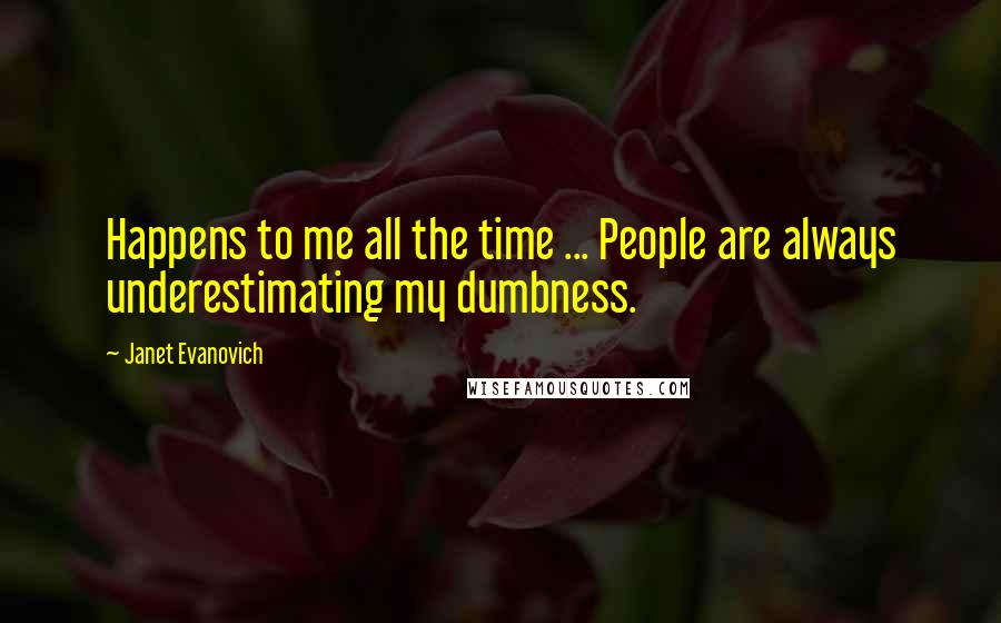 Janet Evanovich Quotes: Happens to me all the time ... People are always underestimating my dumbness.