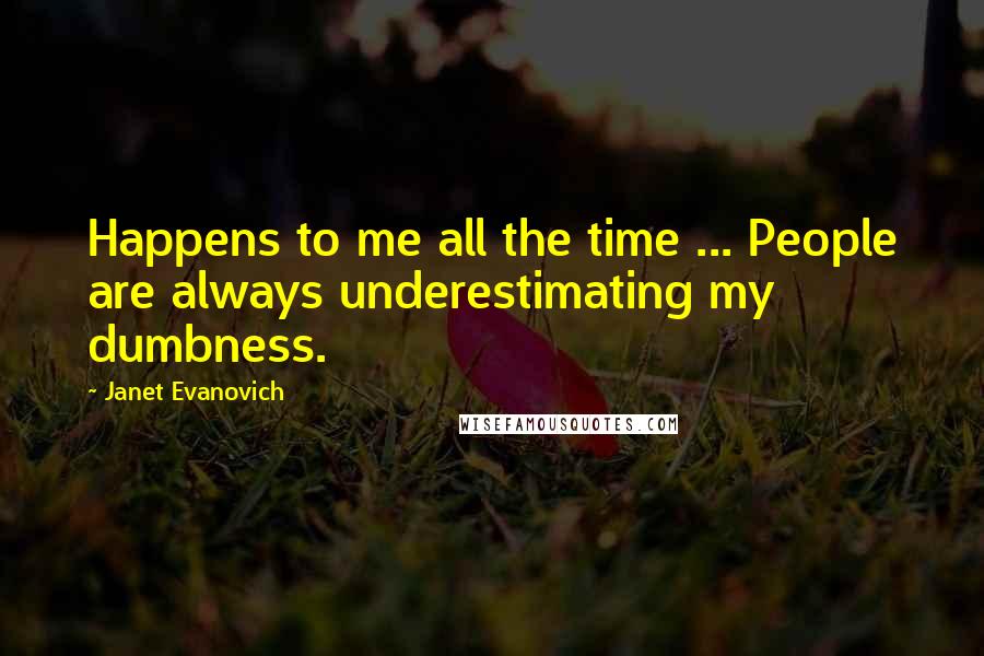 Janet Evanovich Quotes: Happens to me all the time ... People are always underestimating my dumbness.