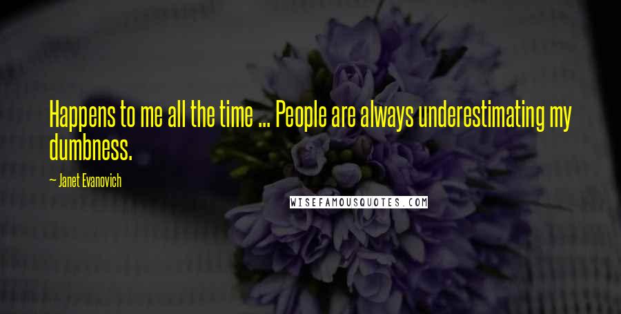 Janet Evanovich Quotes: Happens to me all the time ... People are always underestimating my dumbness.