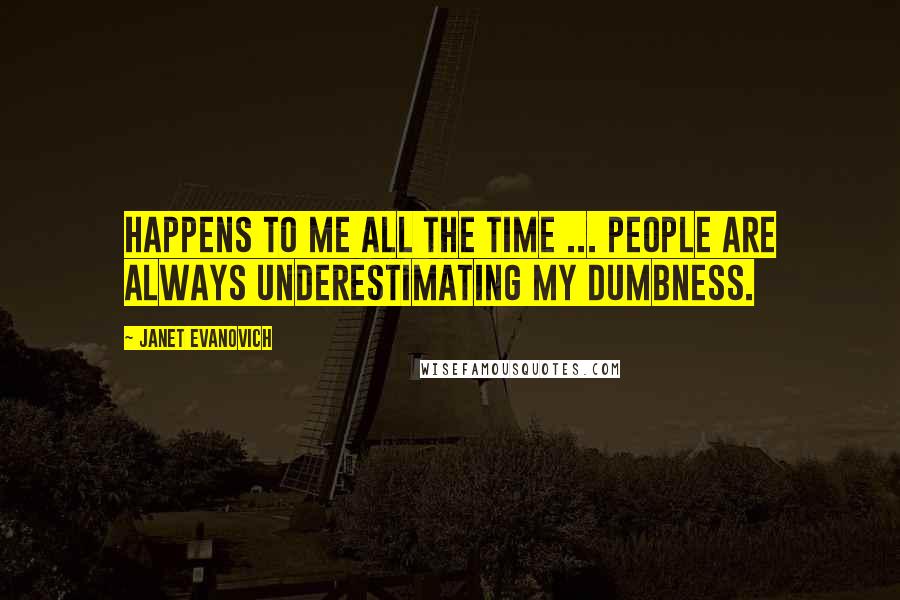 Janet Evanovich Quotes: Happens to me all the time ... People are always underestimating my dumbness.