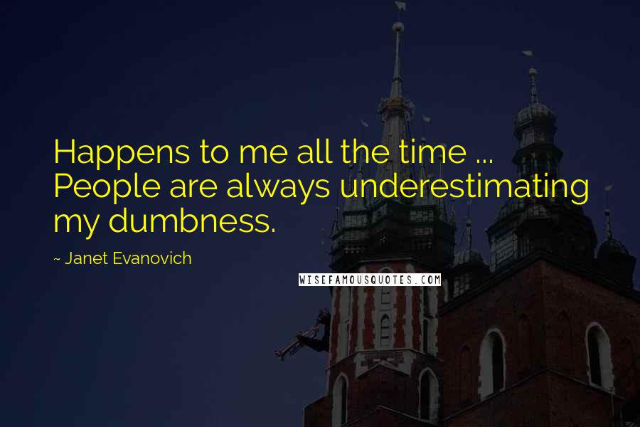 Janet Evanovich Quotes: Happens to me all the time ... People are always underestimating my dumbness.