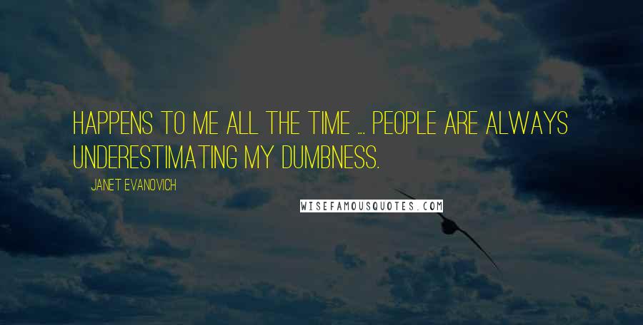 Janet Evanovich Quotes: Happens to me all the time ... People are always underestimating my dumbness.