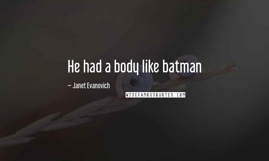 Janet Evanovich Quotes: He had a body like batman