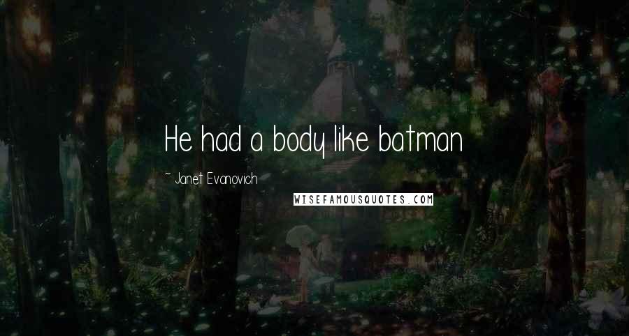 Janet Evanovich Quotes: He had a body like batman